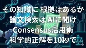 Consensus AIを使って論文検索し科学的根拠を見つけるイメージ画像