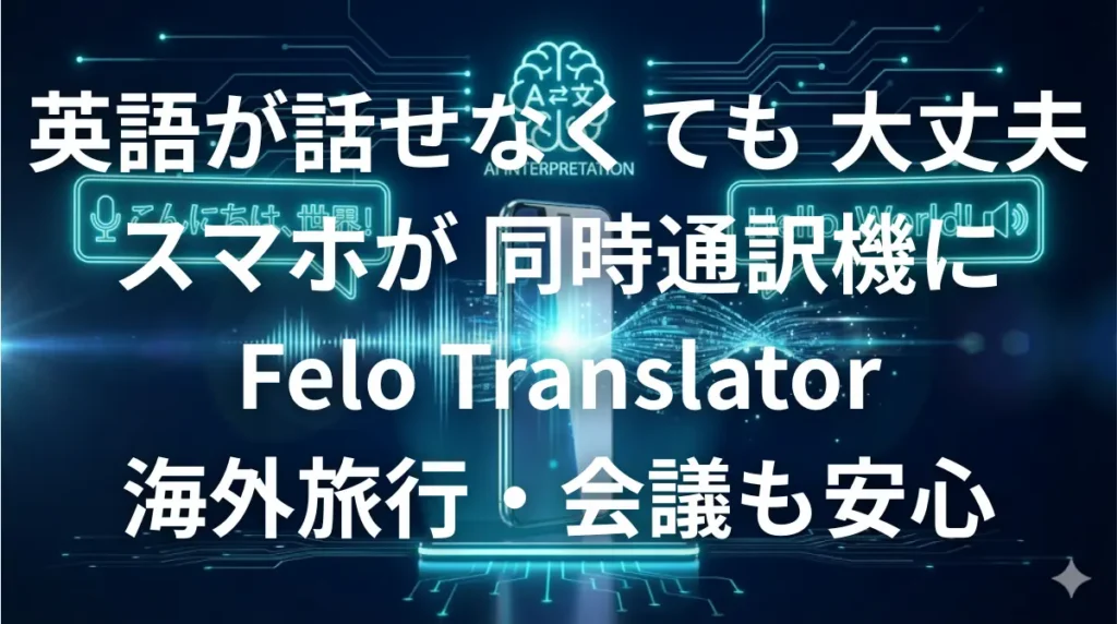 Felo Translatorを使ってスマホをリアルタイム同時通訳機にするイメージ画像