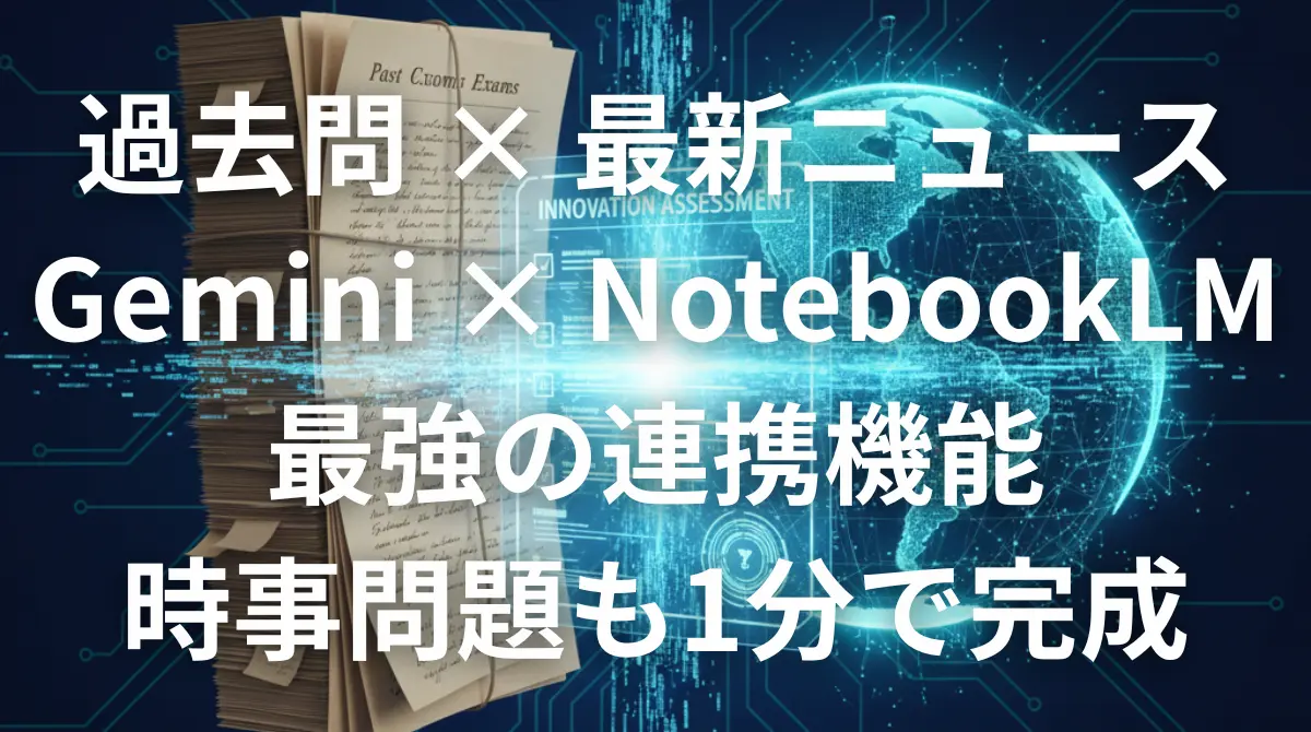 GeminiとNotebookLMを連携させて過去問と最新ニュースから教材を作成するイメージ画像