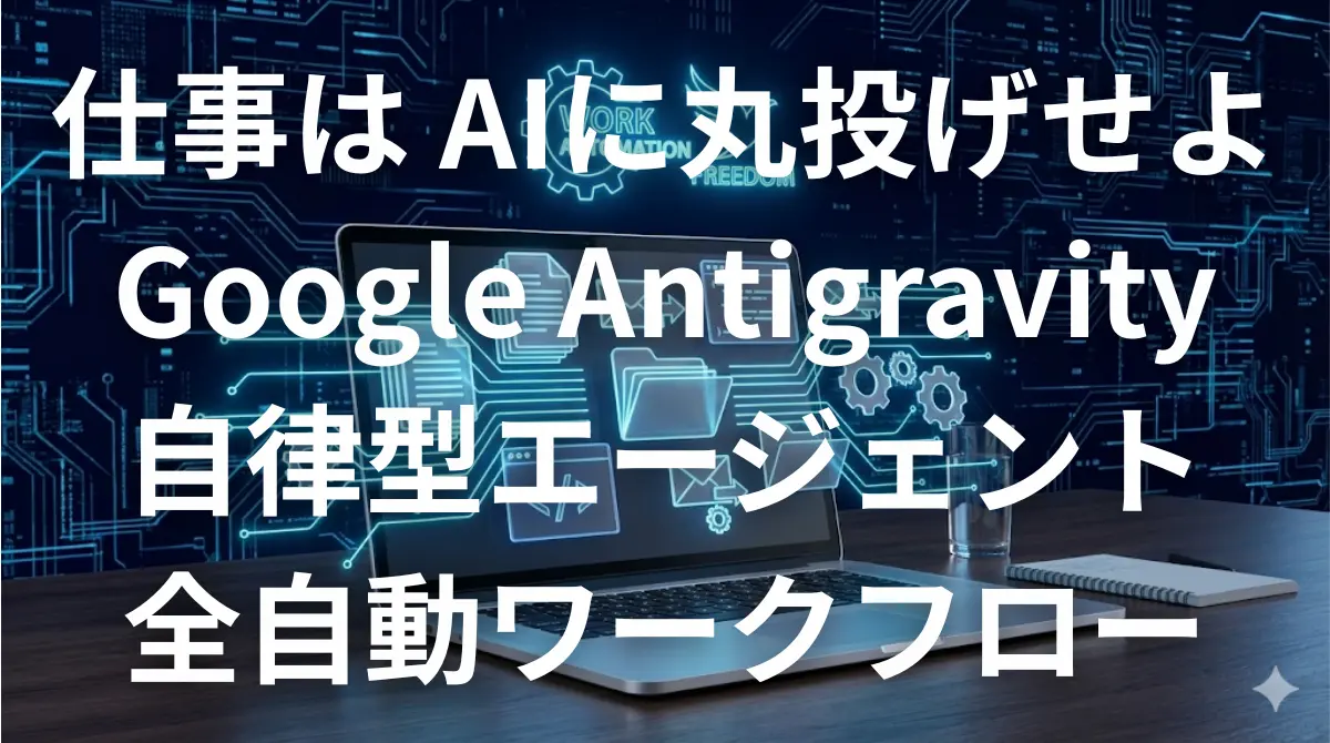 Google Antigravityを使って仕事をAIに丸投げし業務を全自動化するイメージ画像