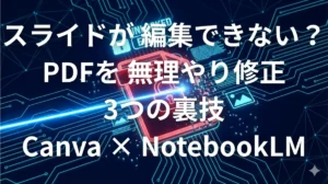 NotebookLMの編集できないPDFスライドをCanvaで無理やり修正する裏技のイメージ画像