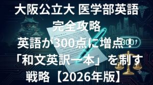 大阪公立大学医学部 英語の傾向と対策 - 英語300点増点と和文英訳一本を制す公立医学部攻略法2026年版